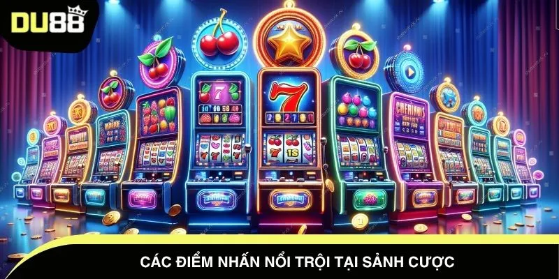 Các điểm nhấn nổi trội tại sảnh cược