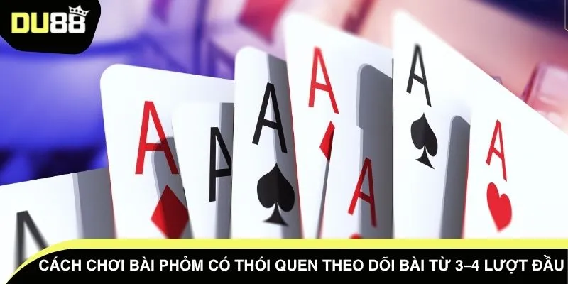 Cách chơi bài Phỏm có thói quen theo dõi bài từ 3–4 lượt đầu