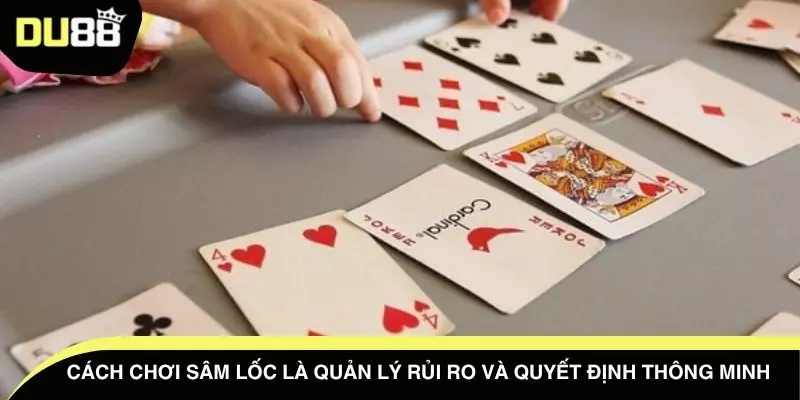 Cách chơi sâm lốc là quản lý rủi ro và quyết định thông minh