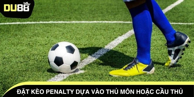 Đặt kèo penalty dựa vào thủ môn hoặc cầu thủ