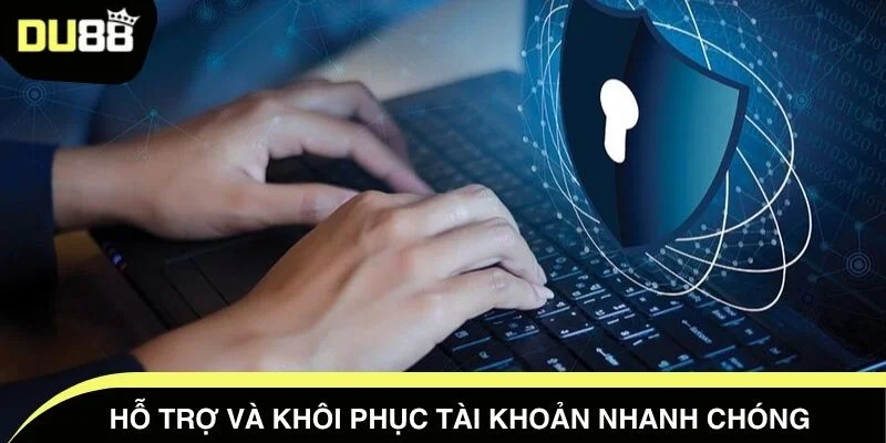 Hỗ trợ và khôi phục tài khoản nhanh chóng 