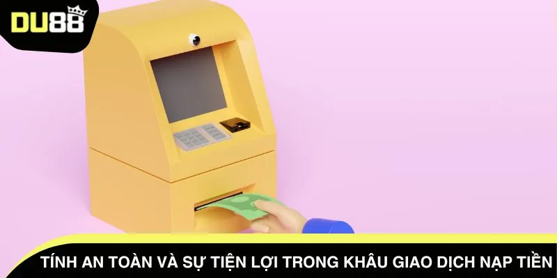 Tính an toàn và sự tiện lợi trong khâu giao dịch nạp tiền